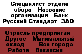 Специалист отдела сбора › Название организации ­ Банк Русский Стандарт, ЗАО › Отрасль предприятия ­ Другое › Минимальный оклад ­ 1 - Все города Работа » Вакансии   . Волгоградская обл.